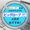 auユーザーにはauひかりよりもビッグローブ光の方が断然おすすめ！