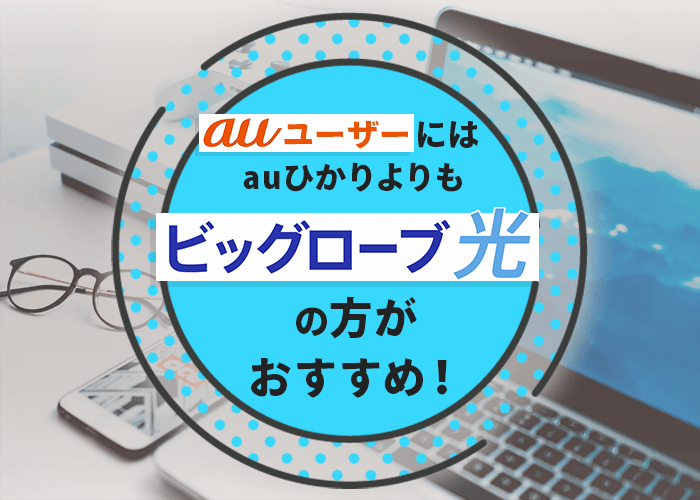 auユーザーにはauひかりよりもビッグローブ光の方が断然おすすめ！